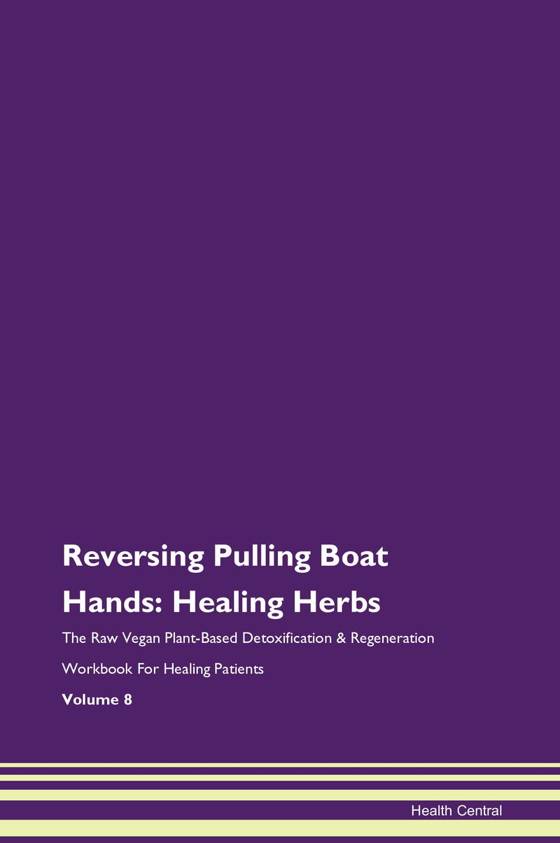 Reversing Pulling Boat Hands: Healing Herbs The Raw Vegan Plant-Based Detoxification & Regeneration Workbook for Healing Patients. Volume 8