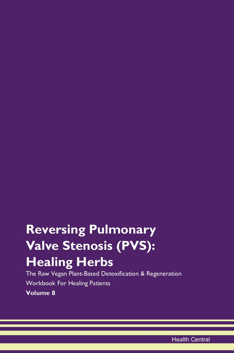 Reversing Pulmonary Valve Stenosis (PVS): Healing Herbs The Raw Vegan Plant-Based Detoxification & Regeneration Workbook for Healing Patients. Volume 8