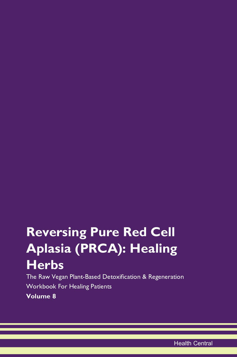 Reversing Pure Red Cell Aplasia (PRCA): Healing Herbs The Raw Vegan Plant-Based Detoxification & Regeneration Workbook for Healing Patients. Volume 8