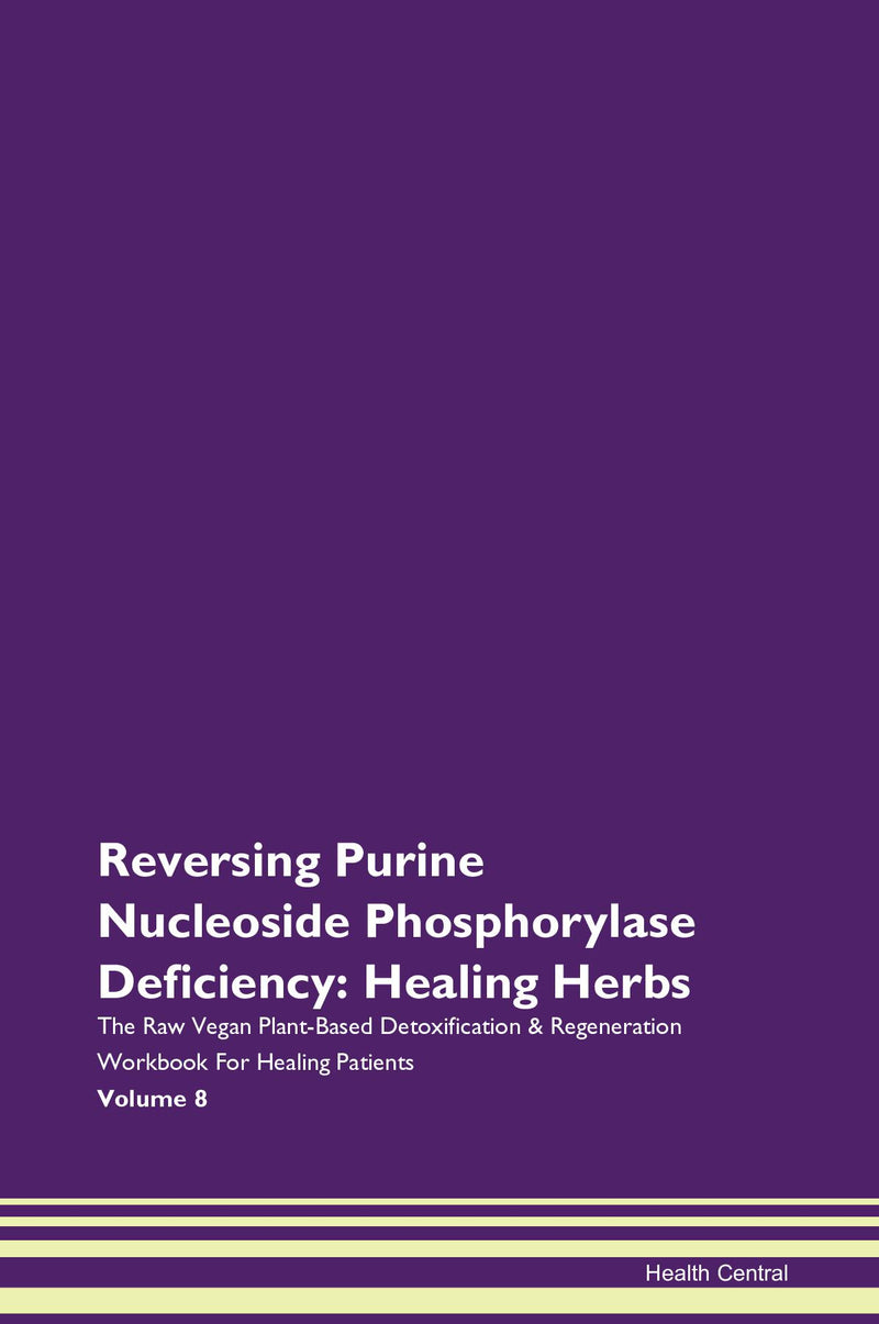Reversing Purine Nucleoside Phosphorylase Deficiency: Healing Herbs The Raw Vegan Plant-Based Detoxification & Regeneration Workbook for Healing Patients. Volume 8