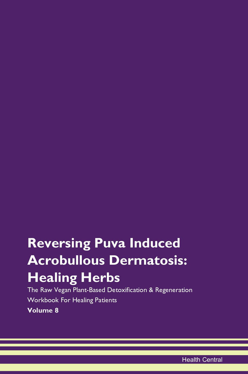 Reversing Puva Induced Acrobullous Dermatosis: Healing Herbs The Raw Vegan Plant-Based Detoxification & Regeneration Workbook for Healing Patients. Volume 8