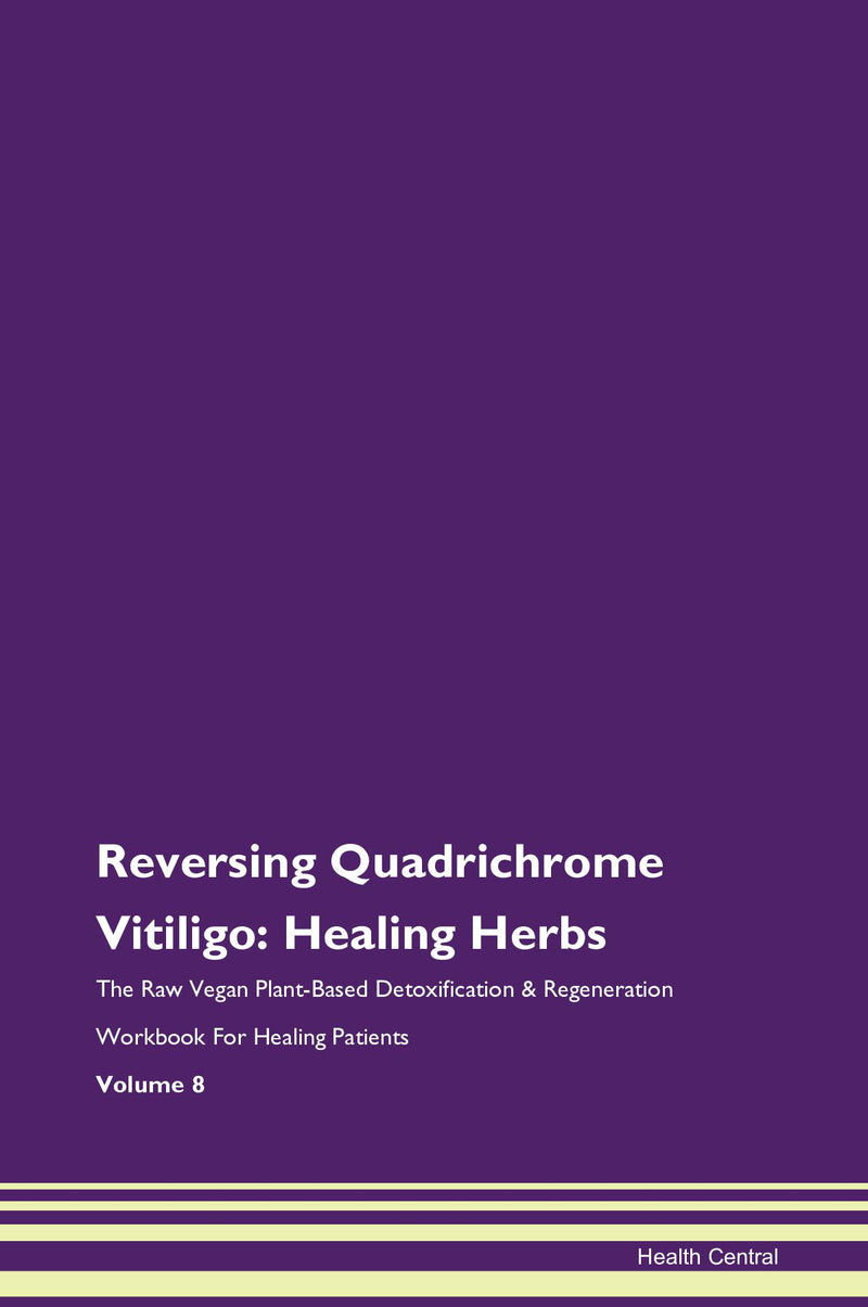 Reversing Quadrichrome Vitiligo: Healing Herbs The Raw Vegan Plant-Based Detoxification & Regeneration Workbook for Healing Patients. Volume 8