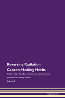 Reversing Radiation Cancer: Healing Herbs The Raw Vegan Plant-Based Detoxification & Regeneration Workbook for Healing Patients. Volume 8