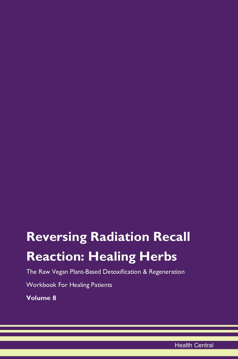 Reversing Radiation Recall Reaction: Healing Herbs The Raw Vegan Plant-Based Detoxification & Regeneration Workbook for Healing Patients. Volume 8