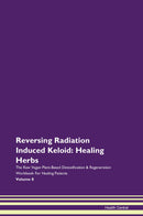 Reversing Radiation Induced Keloid: Healing Herbs The Raw Vegan Plant-Based Detoxification & Regeneration Workbook for Healing Patients. Volume 8