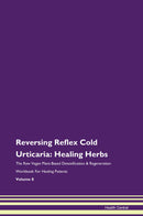 Reversing Reflex Cold Urticaria: Healing Herbs The Raw Vegan Plant-Based Detoxification & Regeneration Workbook for Healing Patients. Volume 8