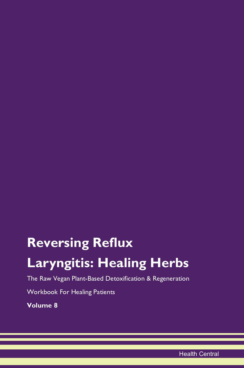 Reversing Reflux Laryngitis: Healing Herbs The Raw Vegan Plant-Based Detoxification & Regeneration Workbook for Healing Patients. Volume 8