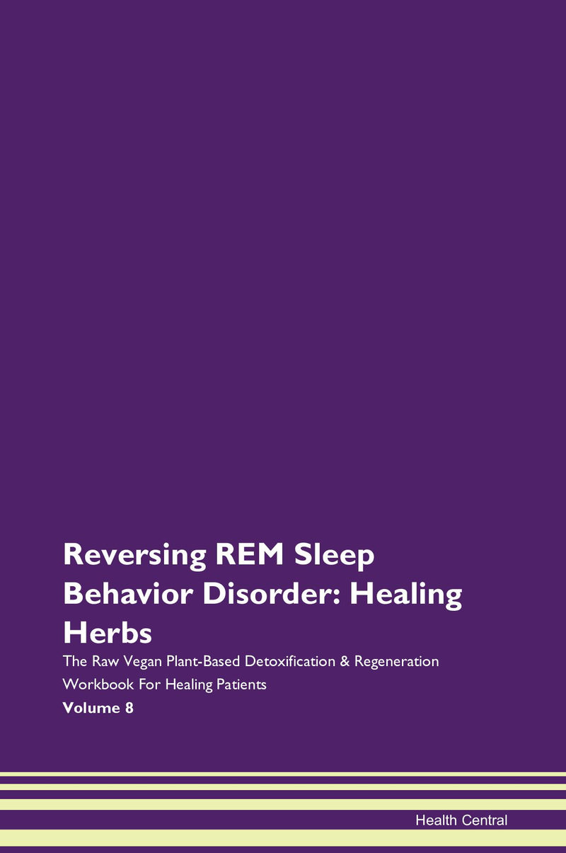 Reversing REM Sleep Behavior Disorder: Healing Herbs The Raw Vegan Plant-Based Detoxification & Regeneration Workbook for Healing Patients. Volume 8
