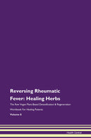 Reversing Rheumatic Fever: Healing Herbs The Raw Vegan Plant-Based Detoxification & Regeneration Workbook for Healing Patients. Volume 8