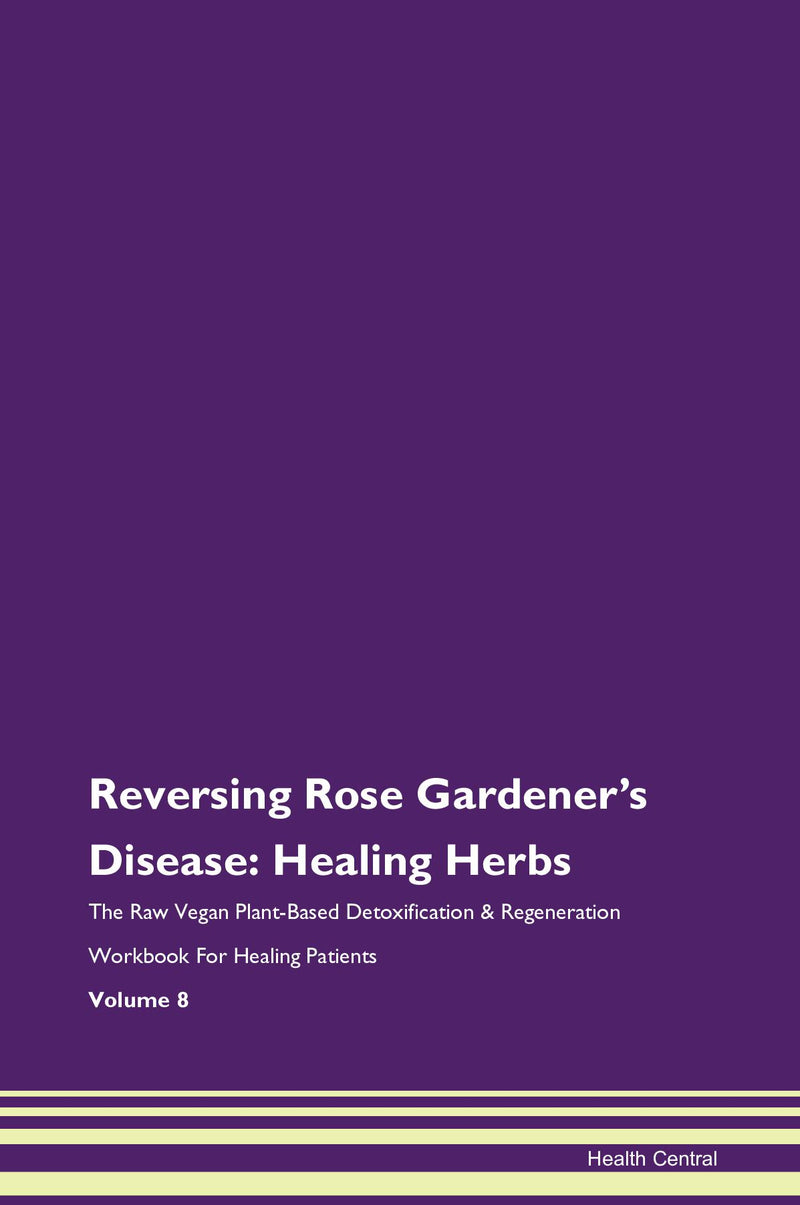 Reversing Rose Gardener's Disease: Healing Herbs The Raw Vegan Plant-Based Detoxification & Regeneration Workbook for Healing Patients. Volume 8