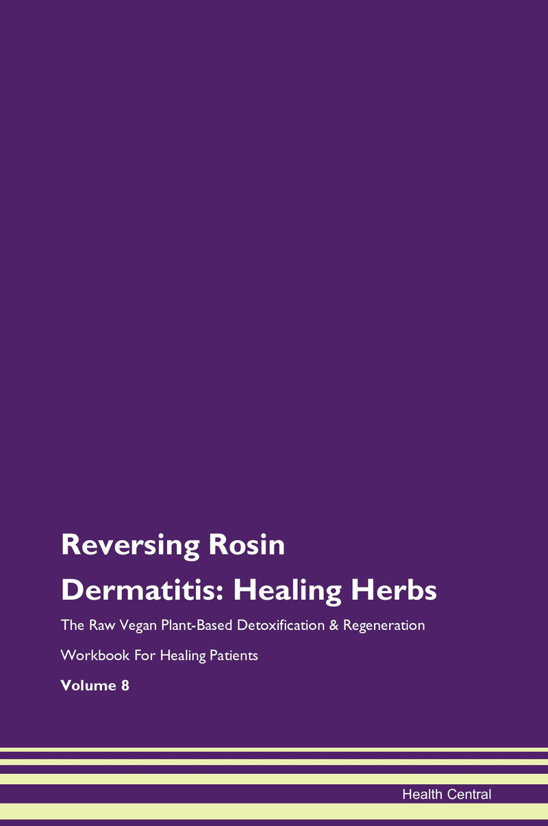 Reversing Rosin Dermatitis: Healing Herbs The Raw Vegan Plant-Based Detoxification & Regeneration Workbook for Healing Patients. Volume 8