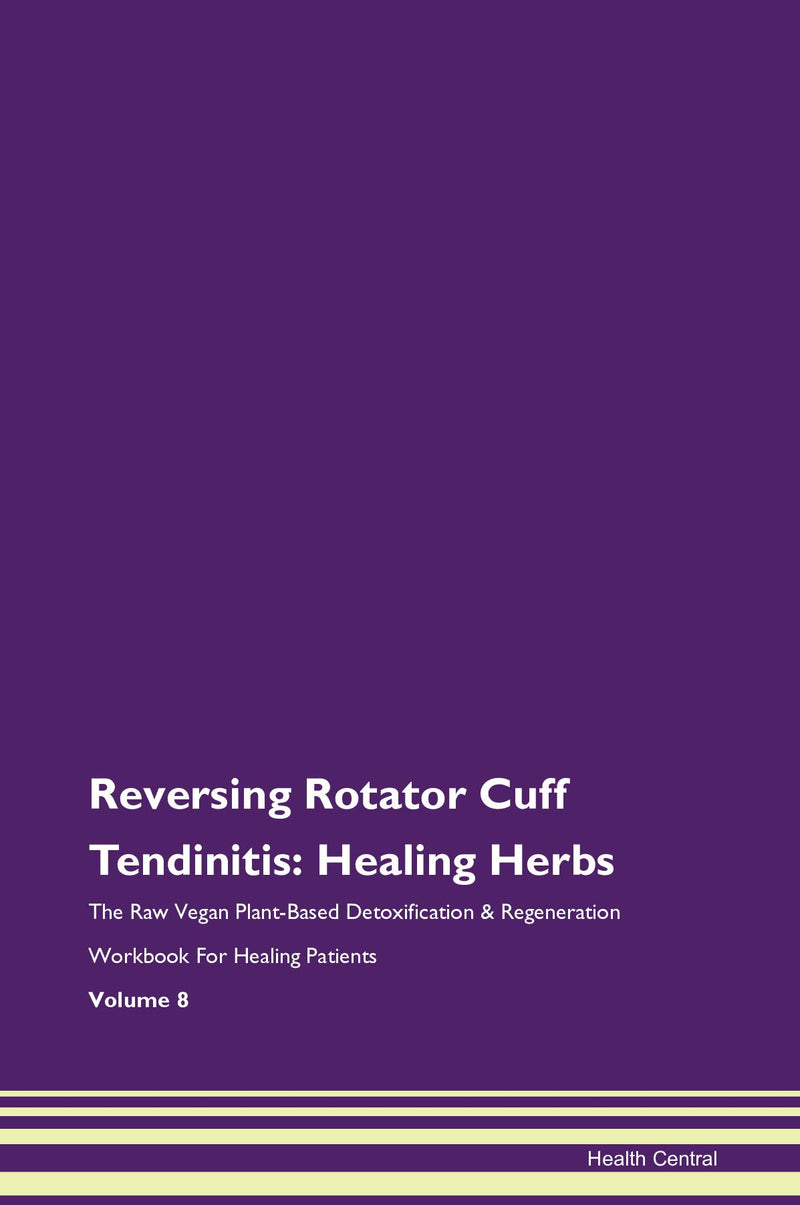 Reversing Rotator Cuff Tendinitis: Healing Herbs The Raw Vegan Plant-Based Detoxification & Regeneration Workbook for Healing Patients. Volume 8