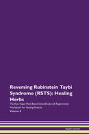 Reversing Rubinstein Taybi Syndrome (RSTS): Healing Herbs The Raw Vegan Plant-Based Detoxification & Regeneration Workbook for Healing Patients. Volume 8