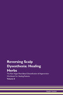 Reversing Scalp Dysesthesia: Healing Herbs The Raw Vegan Plant-Based Detoxification & Regeneration Workbook for Healing Patients. Volume 8