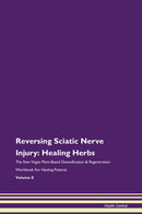 Reversing Sciatic Nerve Injury: Healing Herbs The Raw Vegan Plant-Based Detoxification & Regeneration Workbook for Healing Patients. Volume 8