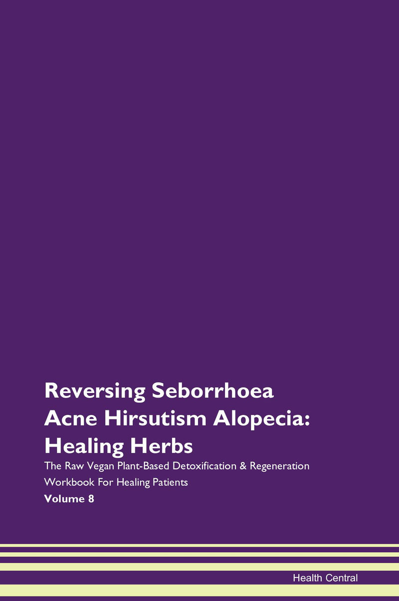 Reversing Seborrhoea Acne Hirsutism Alopecia: Healing Herbs The Raw Vegan Plant-Based Detoxification & Regeneration Workbook for Healing Patients. Volume 8