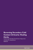 Reversing Secondary Cold Contact Urticaria: Healing Herbs The Raw Vegan Plant-Based Detoxification & Regeneration Workbook for Healing Patients. Volume 8