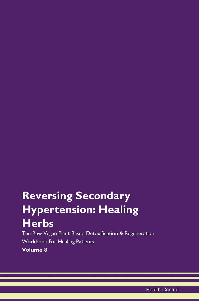 Reversing Secondary Hypertension: Healing Herbs The Raw Vegan Plant-Based Detoxification & Regeneration Workbook for Healing Patients. Volume 8