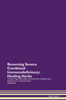 Reversing Severe Combined Immunodeficiency: Healing Herbs The Raw Vegan Plant-Based Detoxification & Regeneration Workbook for Healing Patients. Volume 8