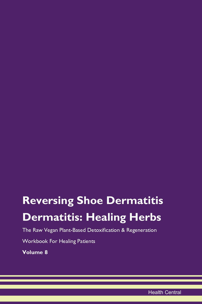 Reversing Shoe Dermatitis Dermatitis: Healing Herbs The Raw Vegan Plant-Based Detoxification & Regeneration Workbook for Healing Patients. Volume 8