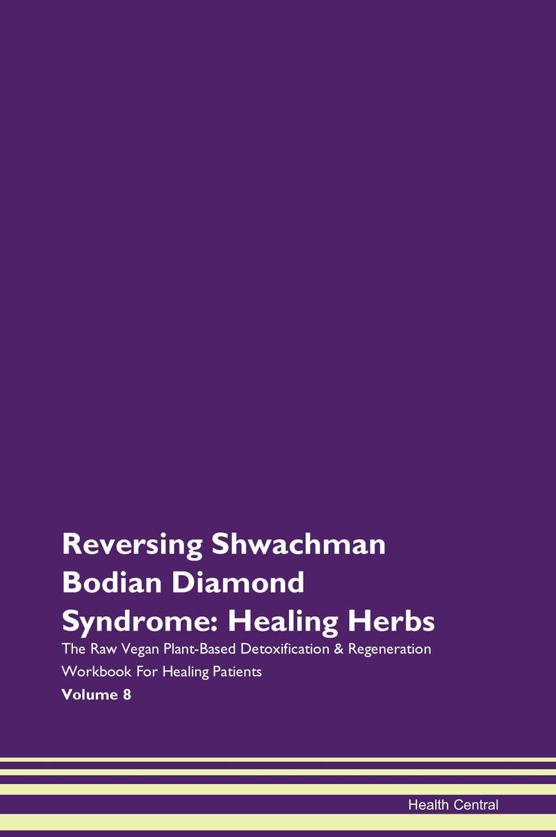 Reversing Shwachman Bodian Diamond Syndrome: Healing Herbs The Raw Vegan Plant-Based Detoxification & Regeneration Workbook for Healing Patients. Volume 8