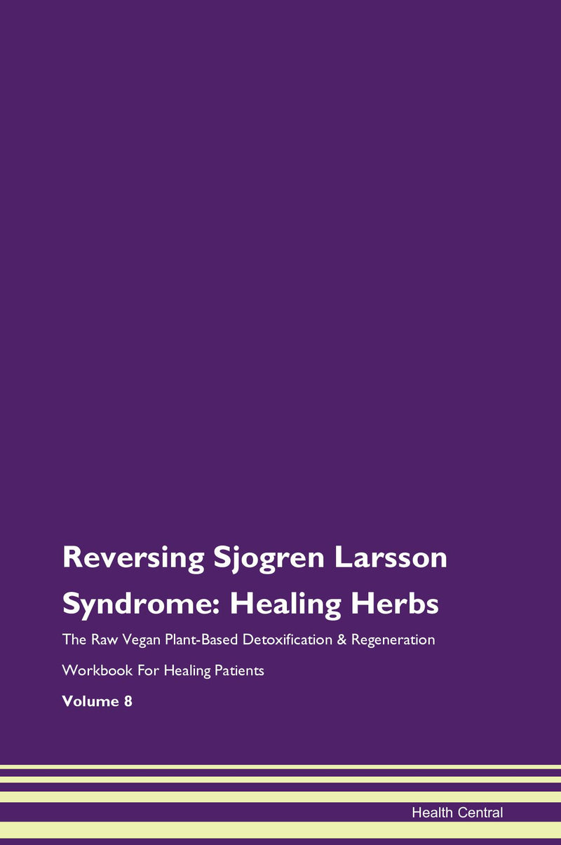 Reversing Sjogren Larsson Syndrome: Healing Herbs The Raw Vegan Plant-Based Detoxification & Regeneration Workbook for Healing Patients. Volume 8