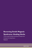 Reversing Smith Magenis Syndrome: Healing Herbs The Raw Vegan Plant-Based Detoxification & Regeneration Workbook for Healing Patients. Volume 8