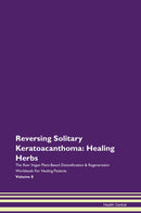 Reversing Solitary Keratoacanthoma: Healing Herbs The Raw Vegan Plant-Based Detoxification & Regeneration Workbook for Healing Patients. Volume 8