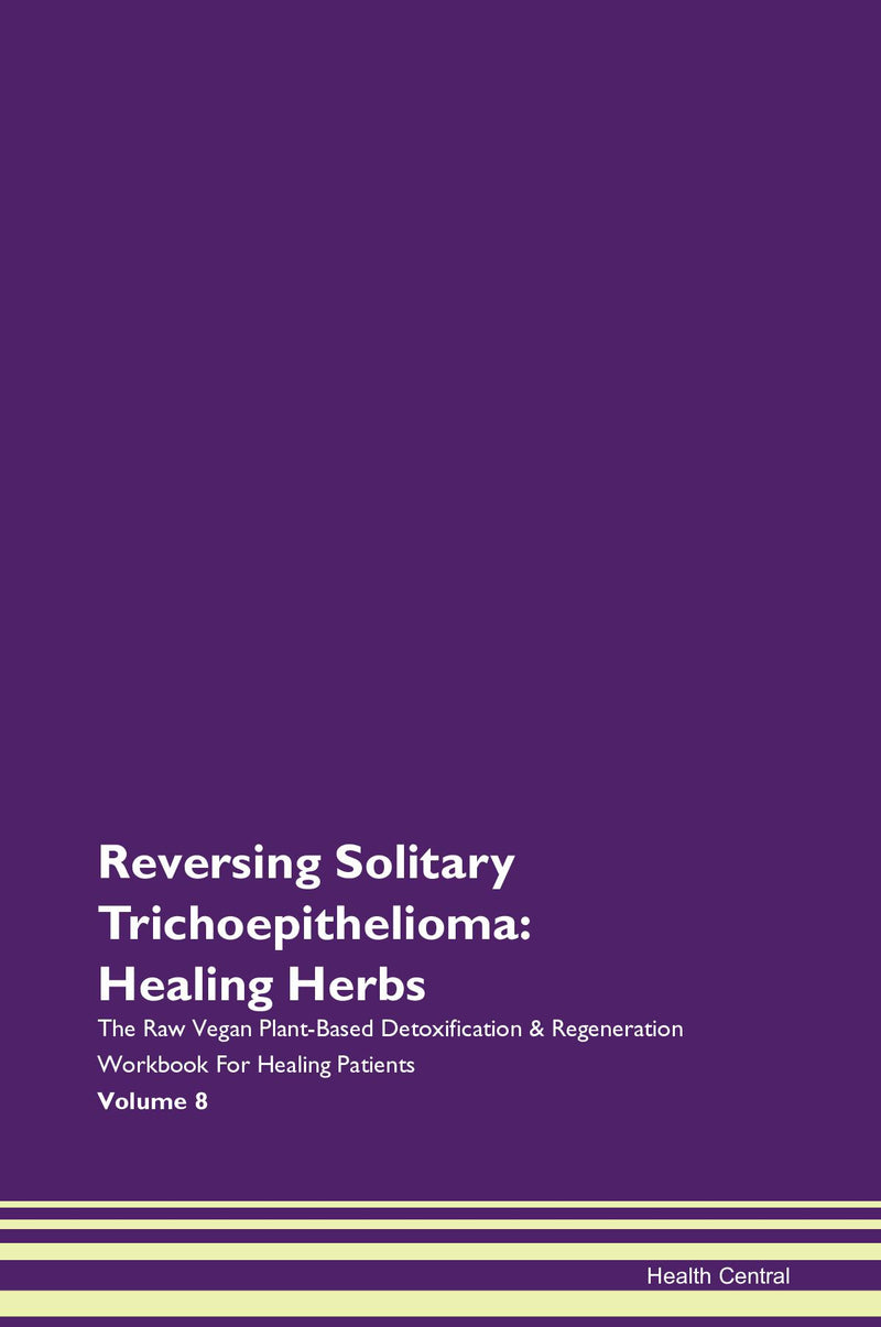 Reversing Solitary Trichoepithelioma: Healing Herbs The Raw Vegan Plant-Based Detoxification & Regeneration Workbook for Healing Patients. Volume 8