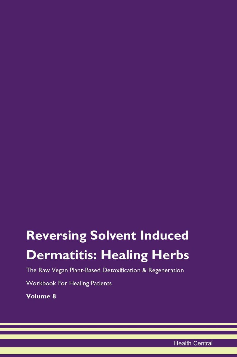 Reversing Solvent Induced Dermatitis: Healing Herbs The Raw Vegan Plant-Based Detoxification & Regeneration Workbook for Healing Patients. Volume 8
