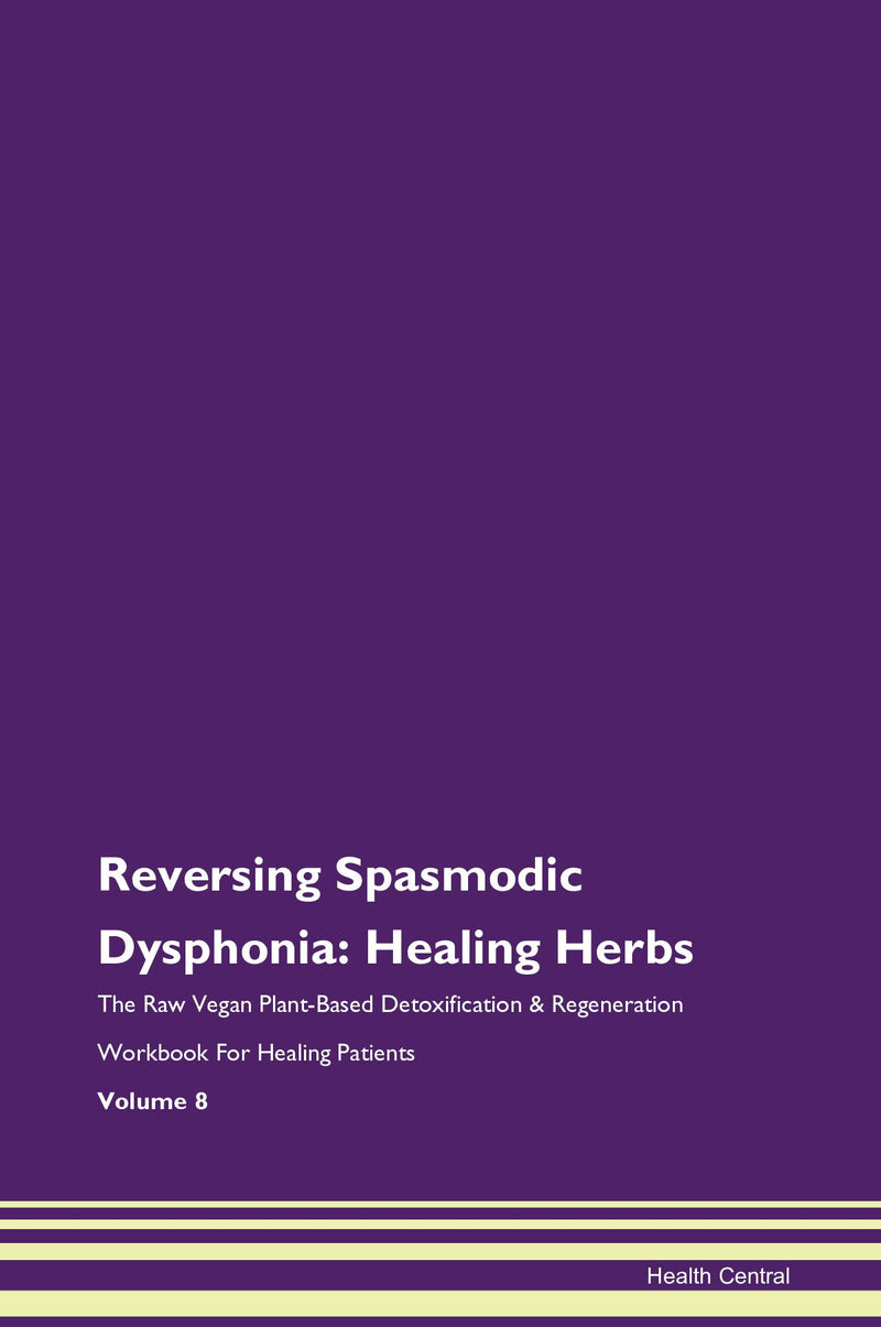 Reversing Spasmodic Dysphonia: Healing Herbs The Raw Vegan Plant-Based Detoxification & Regeneration Workbook for Healing Patients. Volume 8