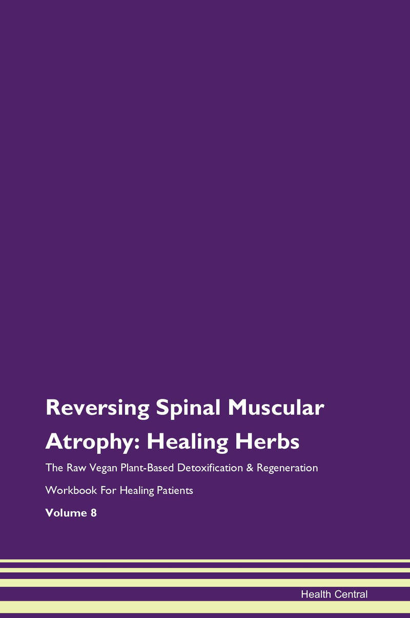 Reversing Spinal Muscular Atrophy: Healing Herbs The Raw Vegan Plant-Based Detoxification & Regeneration Workbook for Healing Patients. Volume 8