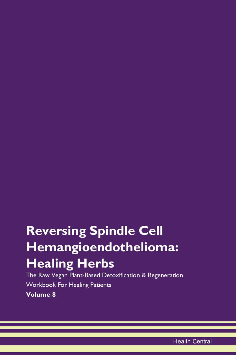 Reversing Spindle Cell Hemangioendothelioma: Healing Herbs The Raw Vegan Plant-Based Detoxification & Regeneration Workbook for Healing Patients. Volume 8