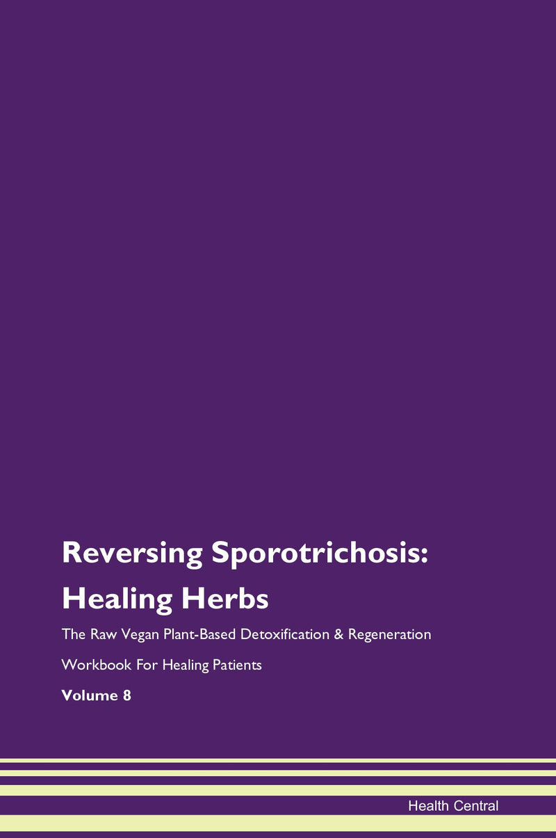 Reversing Sporotrichosis: Healing Herbs The Raw Vegan Plant-Based Detoxification & Regeneration Workbook for Healing Patients. Volume 8