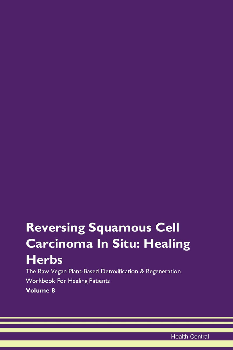 Reversing Squamous Cell Carcinoma In Situ: Healing Herbs The Raw Vegan Plant-Based Detoxification & Regeneration Workbook for Healing Patients. Volume 8