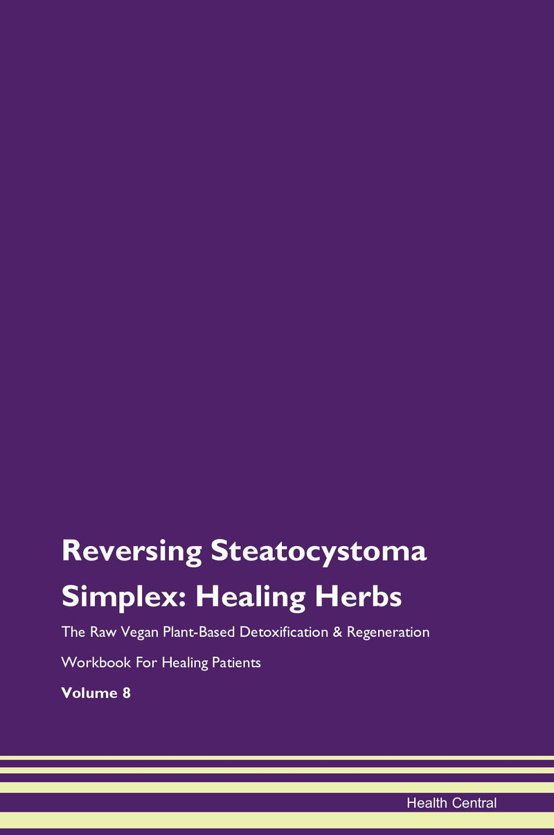 Reversing Steatocystoma Simplex: Healing Herbs The Raw Vegan Plant-Based Detoxification & Regeneration Workbook for Healing Patients. Volume 8