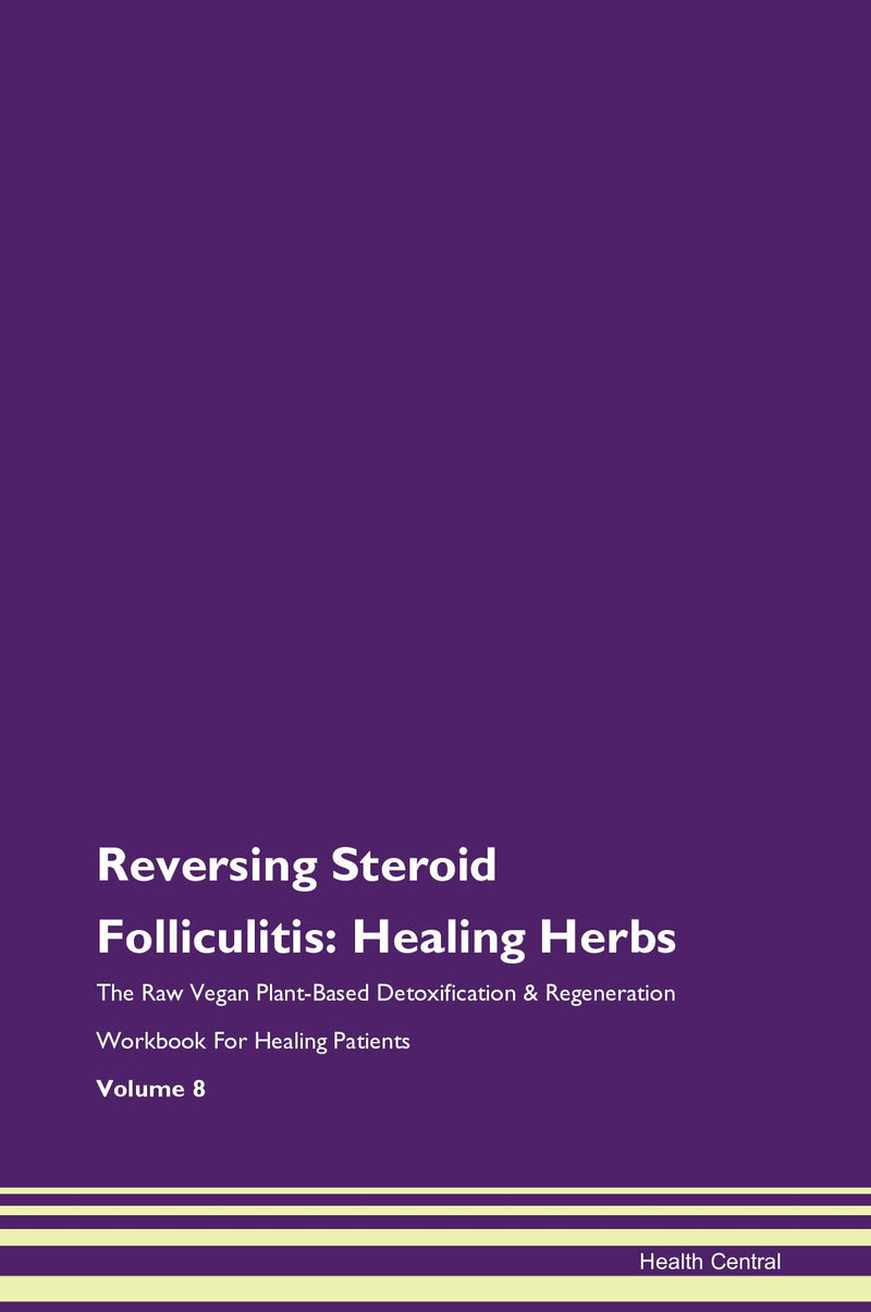 Reversing Steroid Folliculitis: Healing Herbs The Raw Vegan Plant-Based Detoxification & Regeneration Workbook for Healing Patients. Volume 8