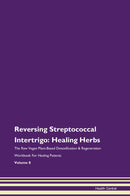 Reversing Streptococcal Intertrigo: Healing Herbs The Raw Vegan Plant-Based Detoxification & Regeneration Workbook for Healing Patients. Volume 8