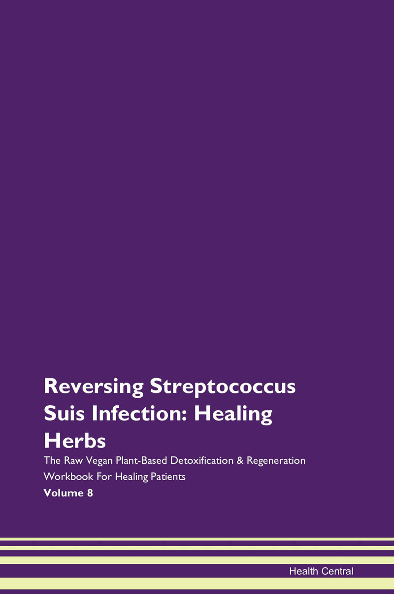Reversing Streptococcus Suis Infection: Healing Herbs The Raw Vegan Plant-Based Detoxification & Regeneration Workbook for Healing Patients. Volume 8