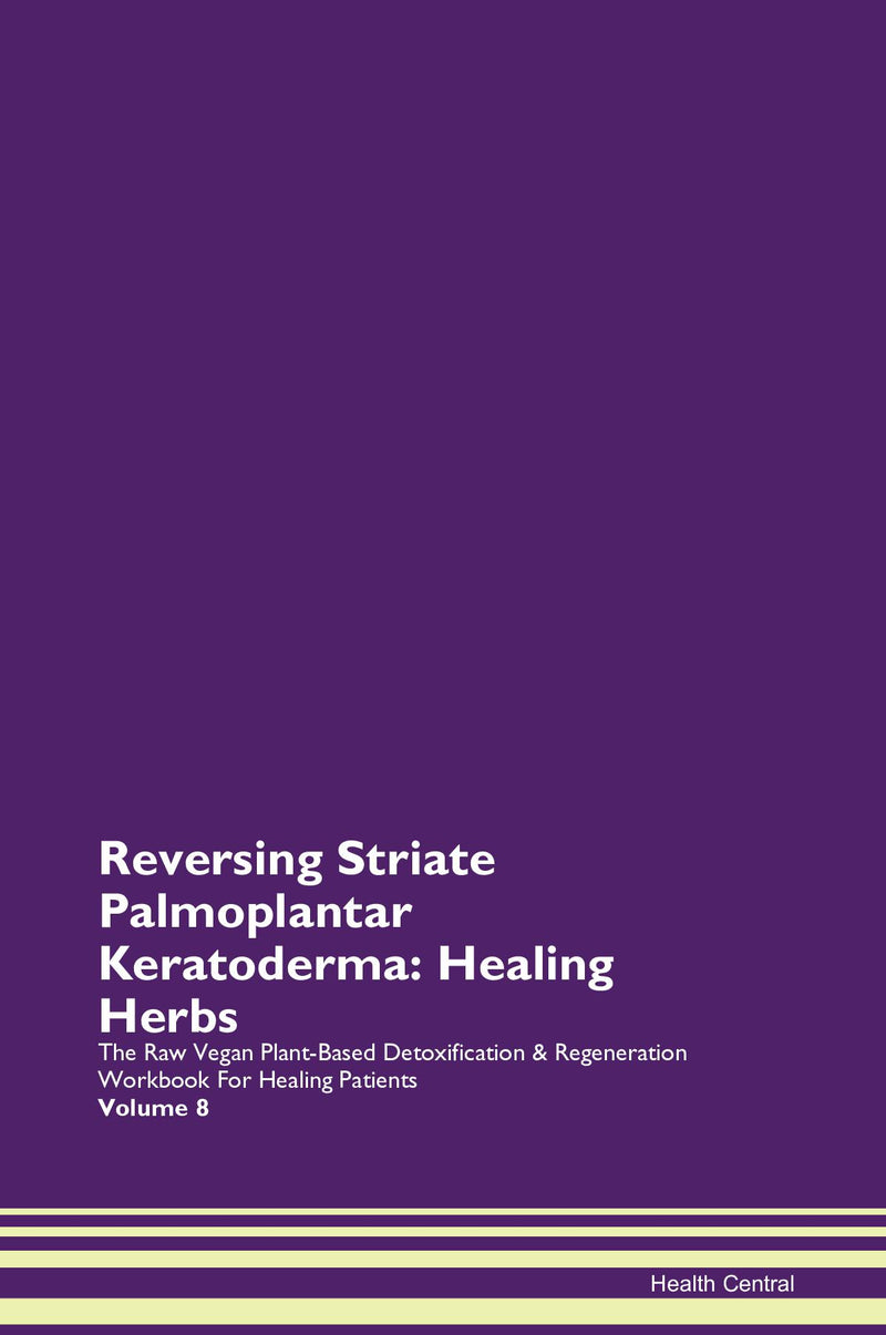 Reversing Striate Palmoplantar Keratoderma: Healing Herbs The Raw Vegan Plant-Based Detoxification & Regeneration Workbook for Healing Patients. Volume 8
