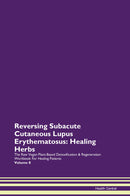 Reversing Subacute Cutaneous Lupus Erythematosus: Healing Herbs The Raw Vegan Plant-Based Detoxification & Regeneration Workbook for Healing Patients. Volume 8