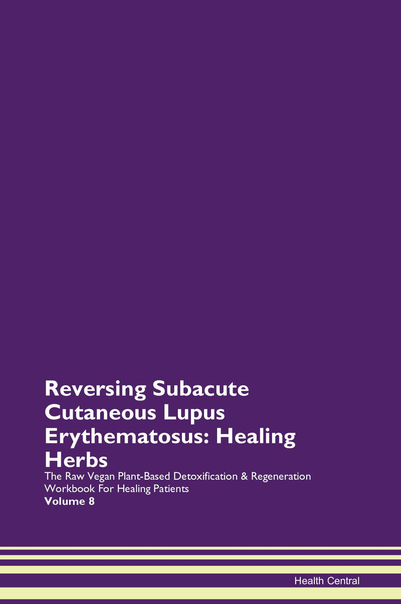 Reversing Subacute Cutaneous Lupus Erythematosus: Healing Herbs The Raw Vegan Plant-Based Detoxification & Regeneration Workbook for Healing Patients. Volume 8