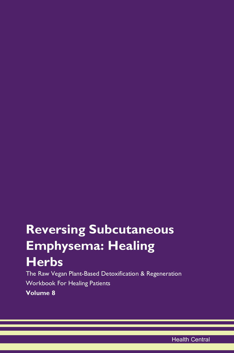 Reversing Subcutaneous Emphysema: Healing Herbs The Raw Vegan Plant-Based Detoxification & Regeneration Workbook for Healing Patients. Volume 8