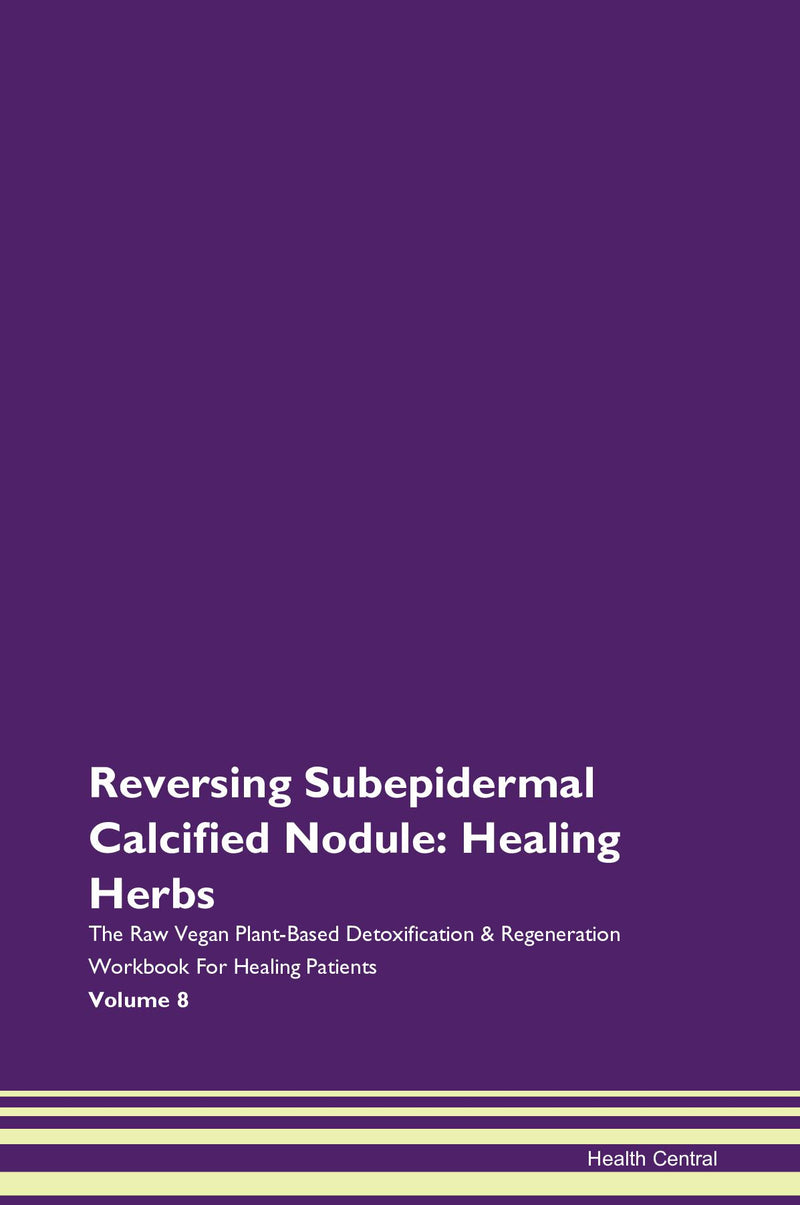 Reversing Subepidermal Calcified Nodule: Healing Herbs The Raw Vegan Plant-Based Detoxification & Regeneration Workbook for Healing Patients. Volume 8