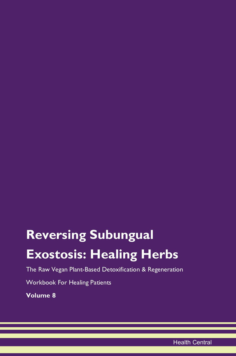 Reversing Subungual Exostosis: Healing Herbs The Raw Vegan Plant-Based Detoxification & Regeneration Workbook for Healing Patients. Volume 8
