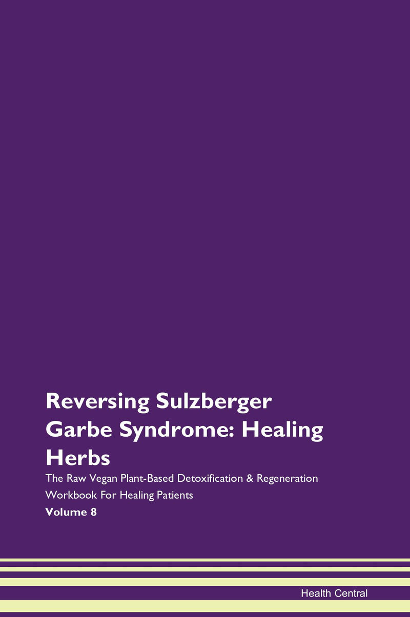 Reversing Sulzberger Garbe Syndrome: Healing Herbs The Raw Vegan Plant-Based Detoxification & Regeneration Workbook for Healing Patients. Volume 8