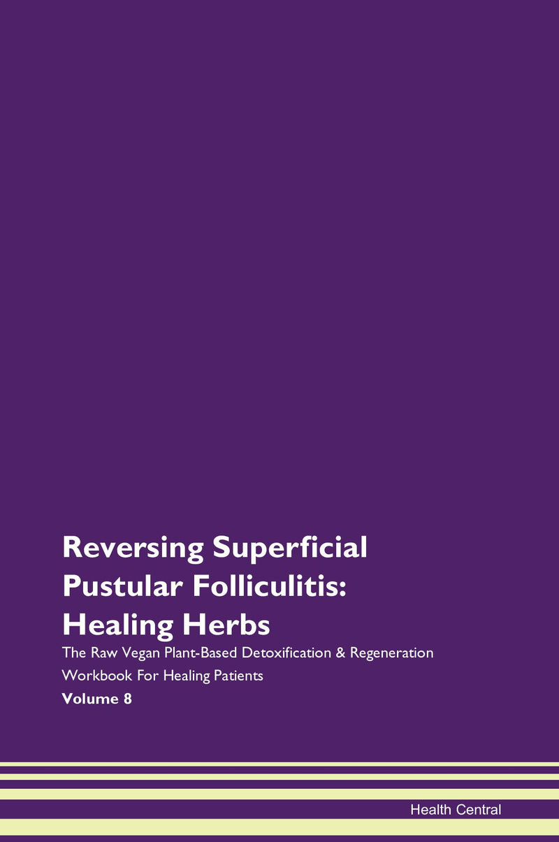 Reversing Superficial Pustular Folliculitis: Healing Herbs The Raw Vegan Plant-Based Detoxification & Regeneration Workbook for Healing Patients. Volume 8
