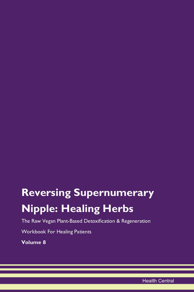 Reversing Supernumerary Nipple: Healing Herbs The Raw Vegan Plant-Based Detoxification & Regeneration Workbook for Healing Patients. Volume 8