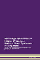 Reversing Supernumerary Nipples Uropathies Becker's Nevus Syndrome: Healing Herbs The Raw Vegan Plant-Based Detoxification & Regeneration Workbook for Healing Patients. Volume 8