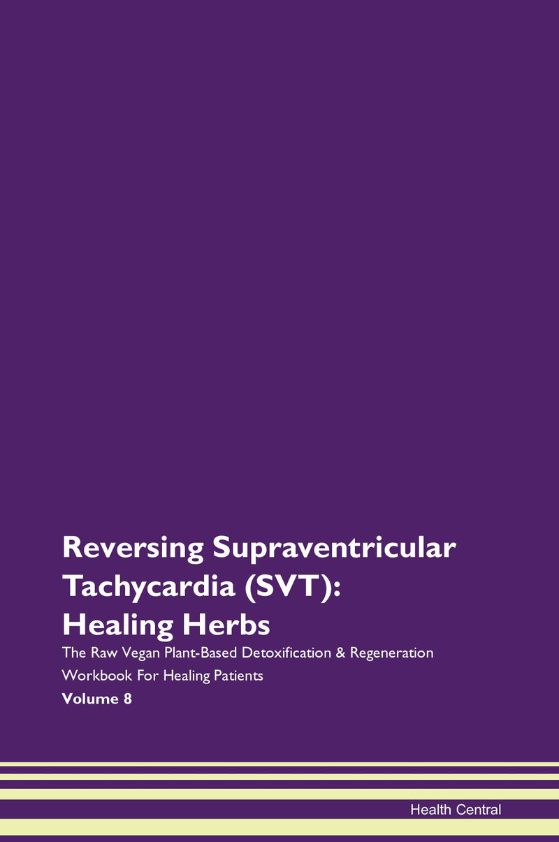 Reversing Supraventricular Tachycardia (SVT): Healing Herbs The Raw Vegan Plant-Based Detoxification & Regeneration Workbook for Healing Patients. Volume 8